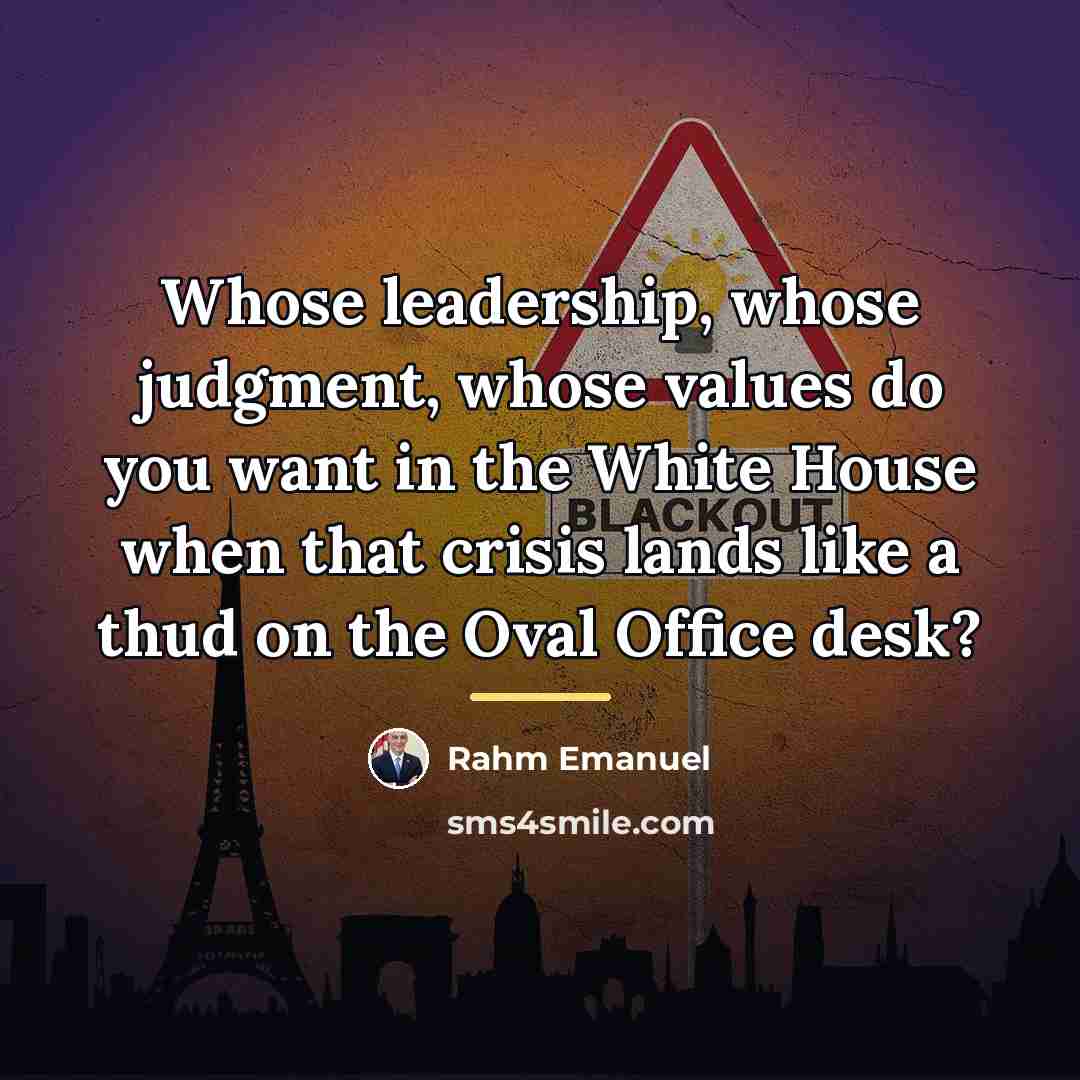 “Whose leadership, whose judgment, whose values do you want in…” quote by Rahm Emanuel