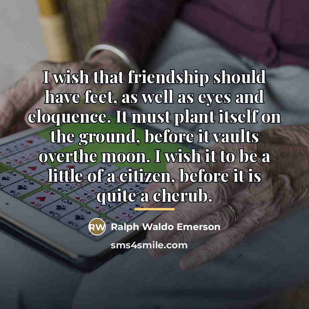 “I wish that friendship should have feet, as well as…” quote by Ralph Waldo Emerson