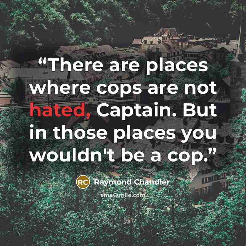 “There are places where cops are not hated, Captain. But in those places you wouldn't be a cop.” quote by Raymond Chandler