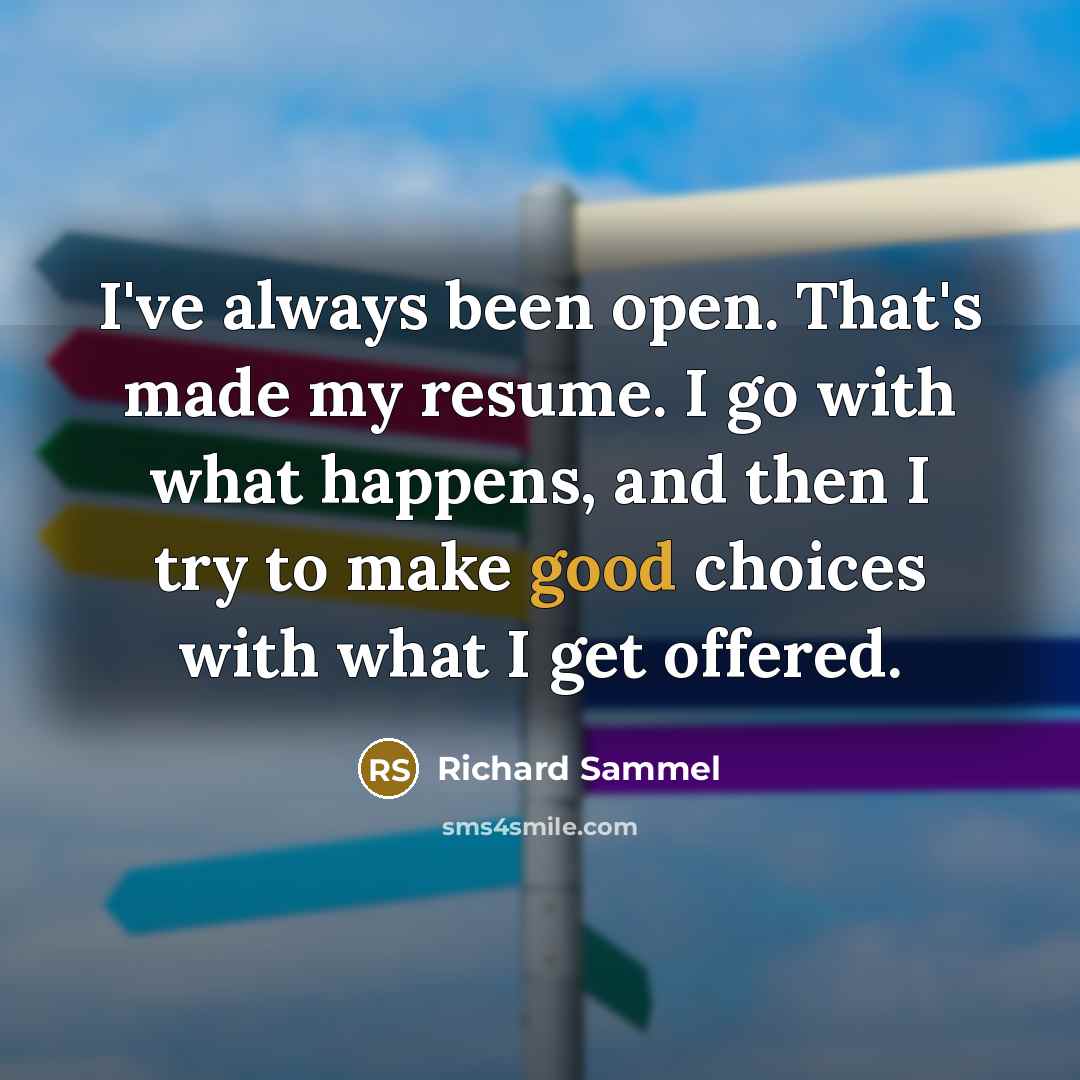 “I've always been open. That's made my resume. I go…” quote by Richard Sammel