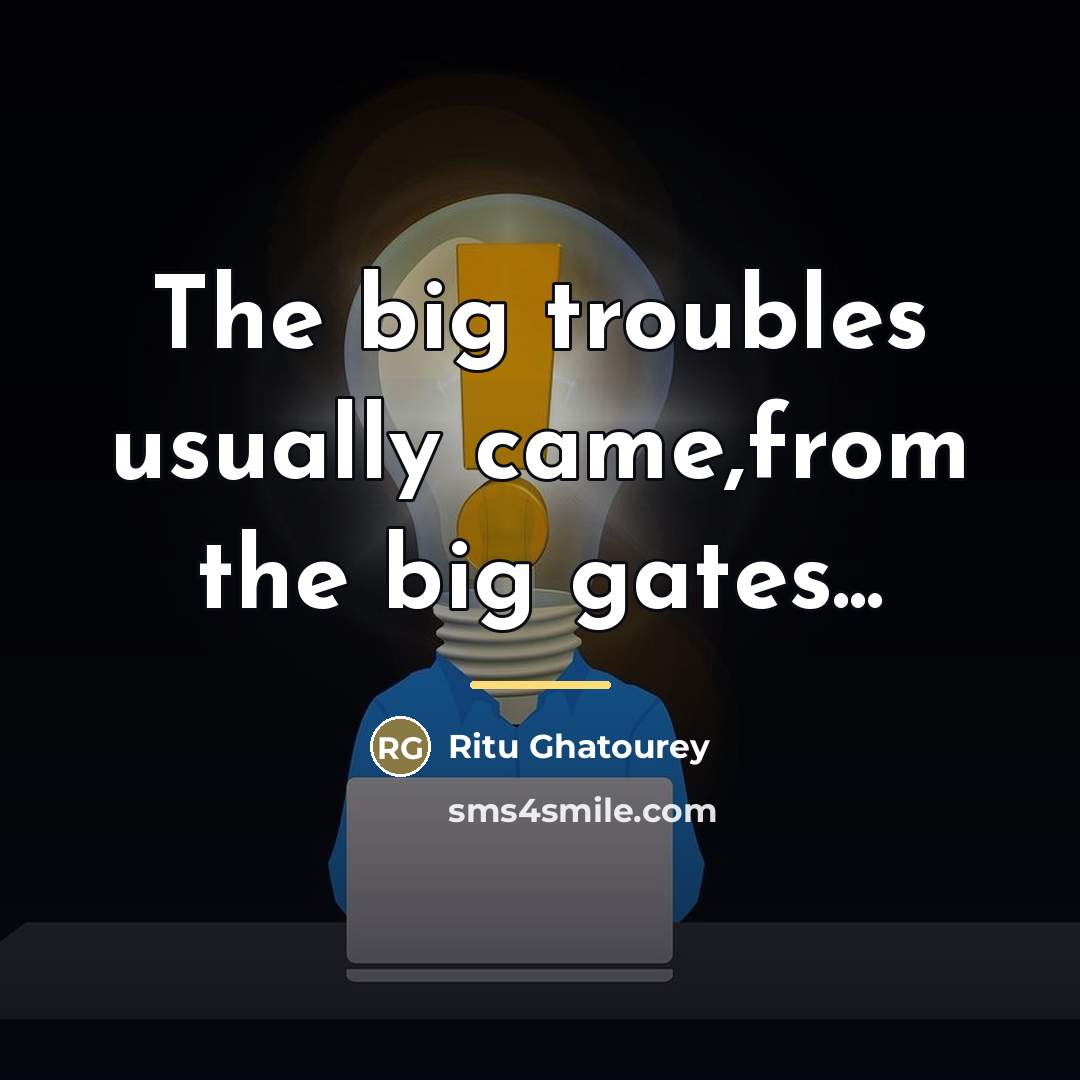 “The big troubles usually came,from the big gates...…” quote by Ritu Ghatourey