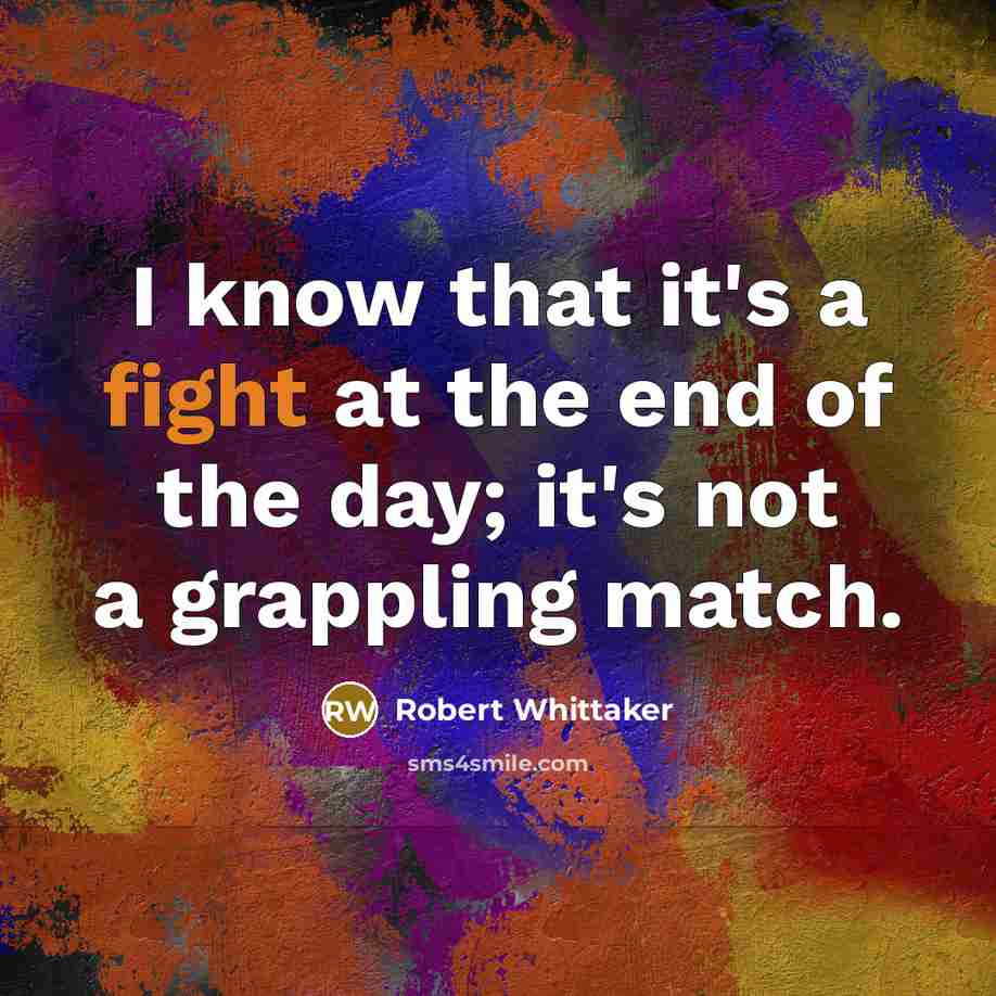 “I know that it's a fight at the end of…” quote by Robert Whittaker