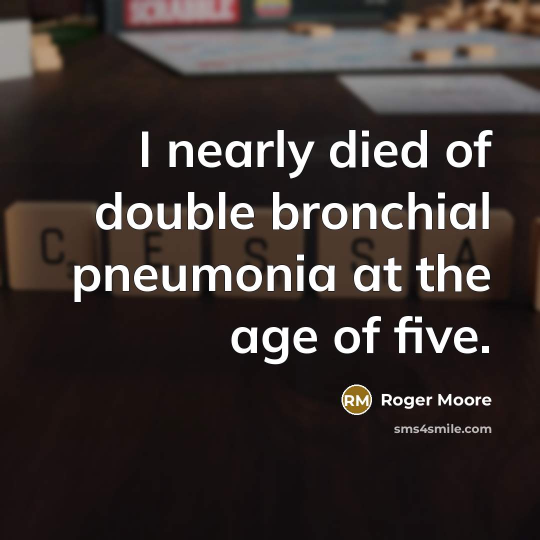“I nearly died of double bronchial pneumonia at the age…” quote by Roger Moore