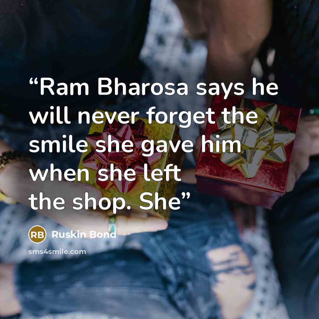 “Ram Bharosa says he will never forget the smile she gave him when she left the shop. She” quote by Ruskin Bond