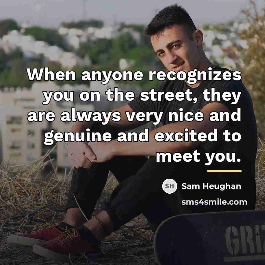 “When anyone recognizes you on the street, they are always…” quote by Sam Heughan
