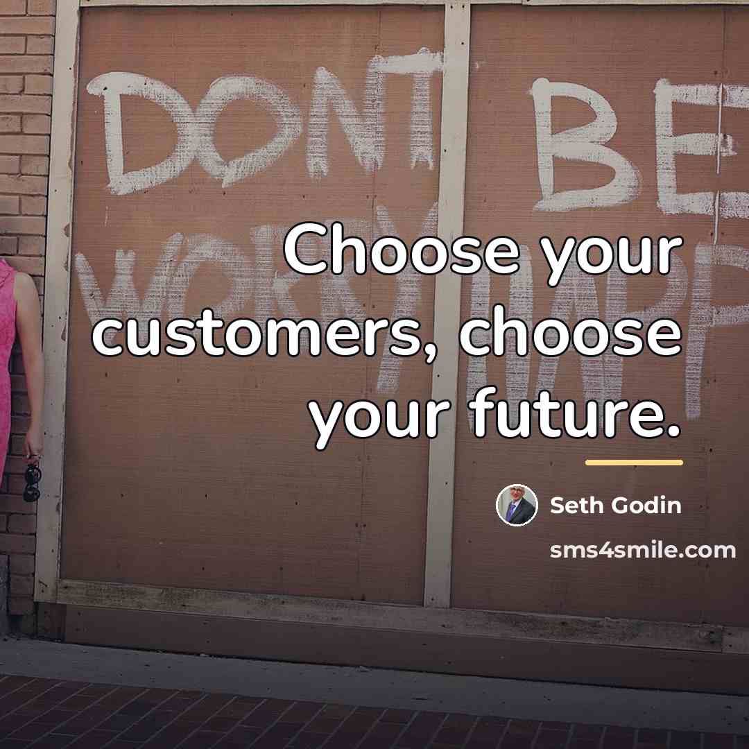 “Choose your customers, choose your future.…” quote by Seth Godin