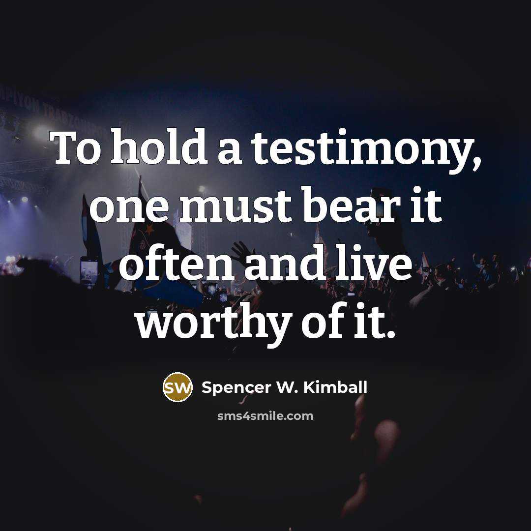 “To hold a testimony, one must bear it often and…” quote by Spencer W. Kimball