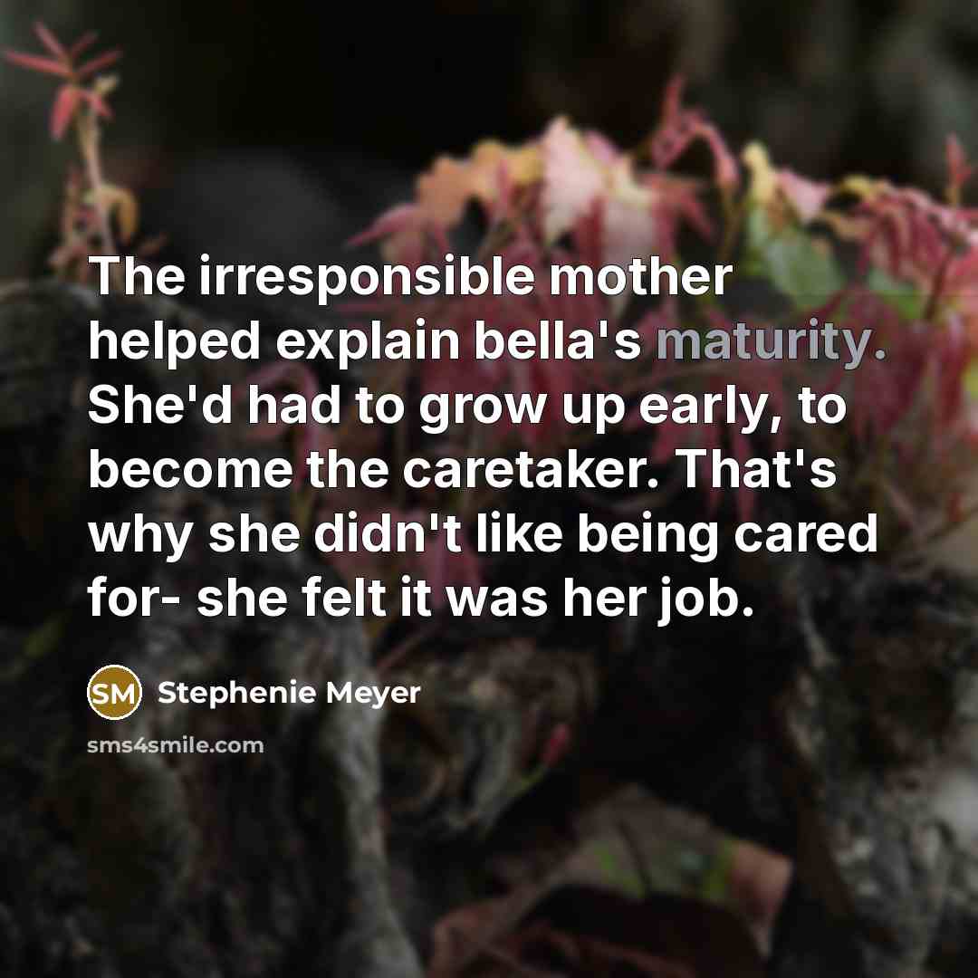 “The irresponsible mother helped explain bella's maturity. She'd had to…” quote by Stephenie Meyer