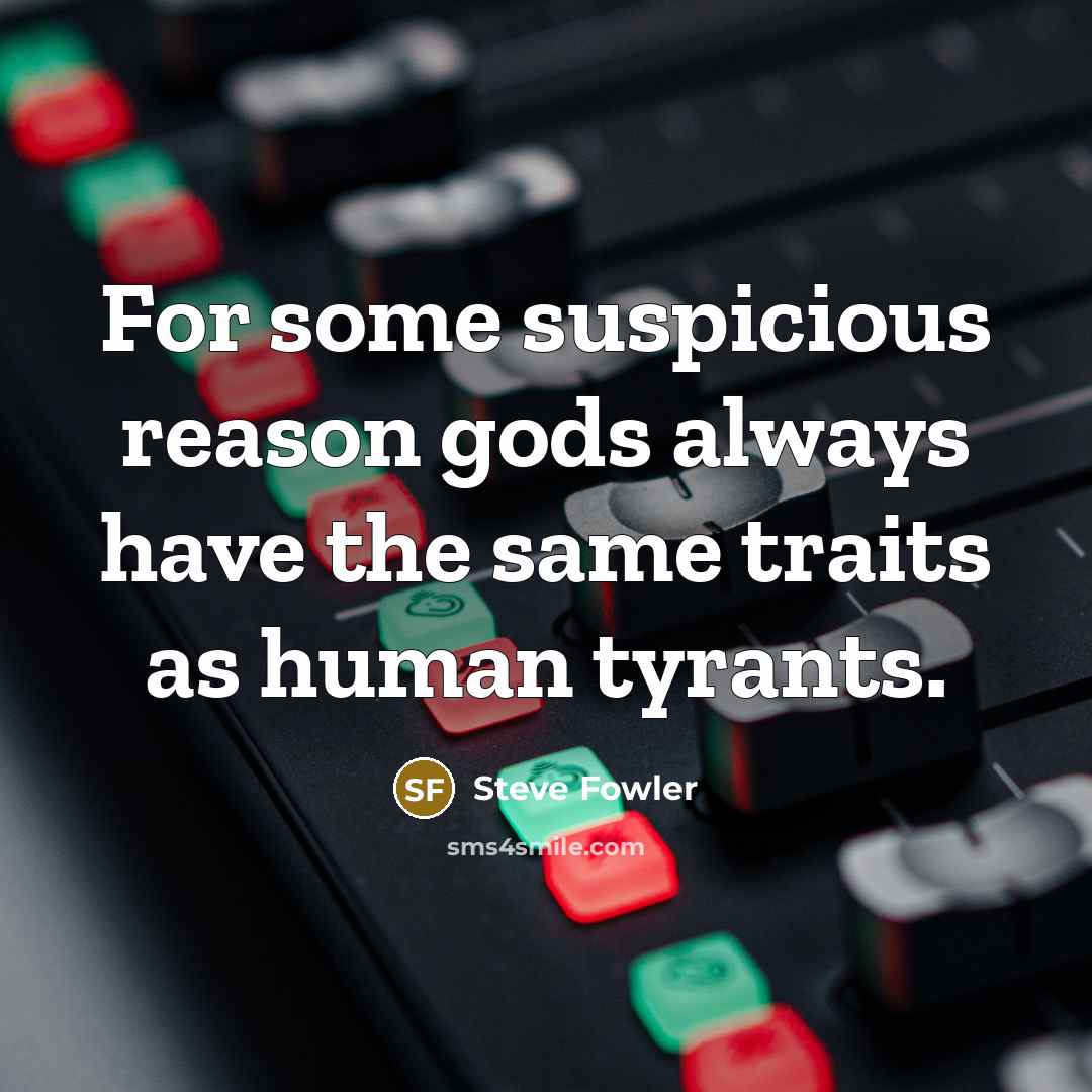“For some suspicious reason gods always have the same traits as human tyrants.” quote by Steve Fowler
