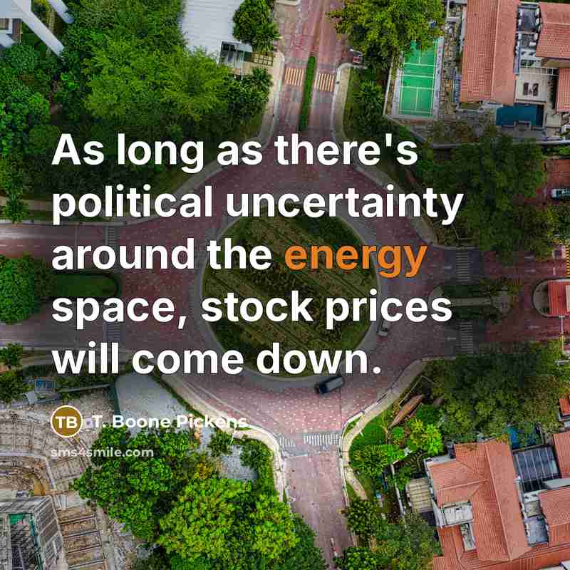 “As long as there's political uncertainty around the energy space,…” quote by T. Boone Pickens
