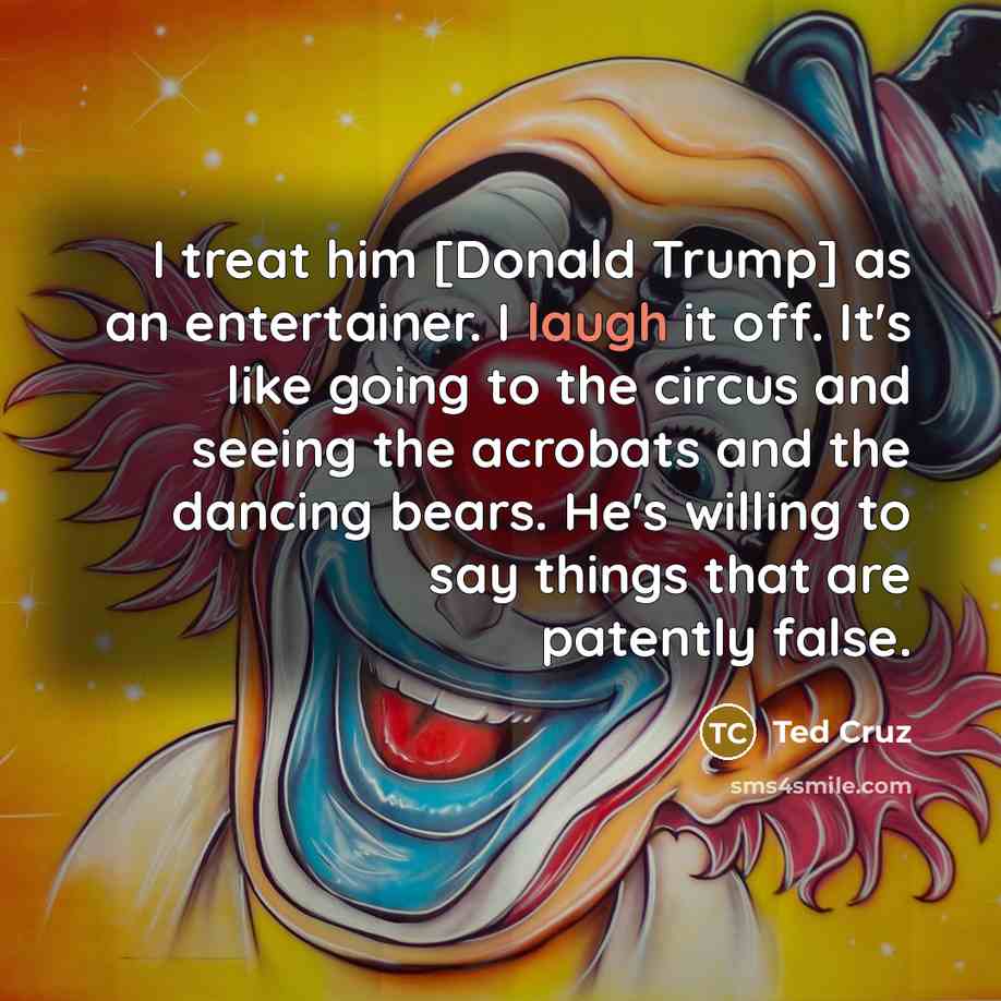 “I treat him [Donald Trump] as an entertainer. I laugh…” quote by Ted Cruz
