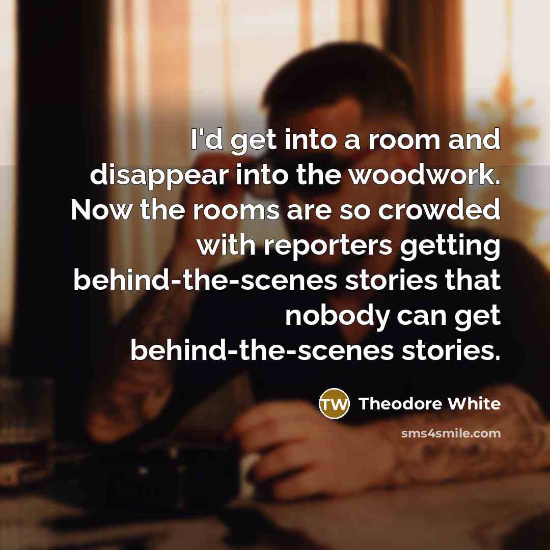 “I'd get into a room and disappear into the woodwork.…” quote by Theodore White