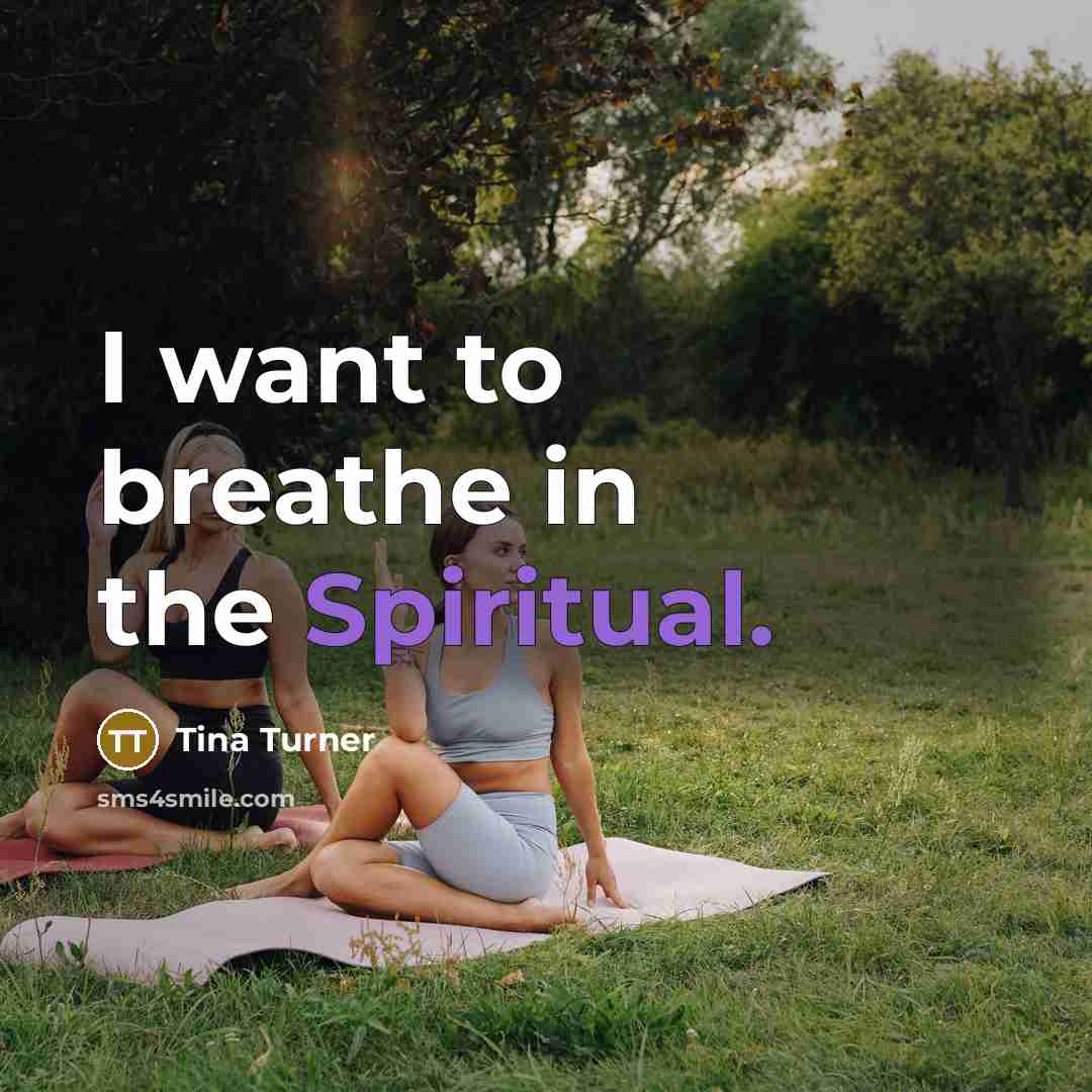 “I want to breathe in the Spiritual.…” quote by Tina Turner