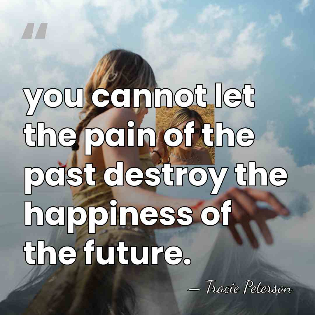 you cannot let the pain of the past destroy the happiness of&hellip; - Tracie Peterson