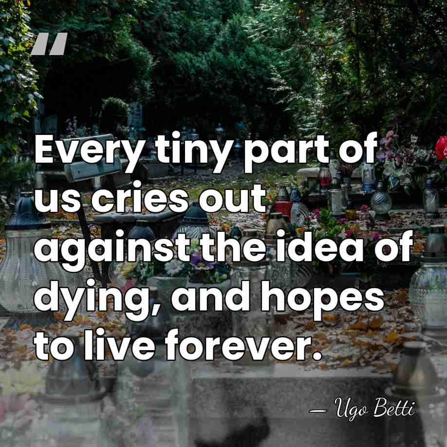 Every tiny part of us cries out against the idea of dying,&hellip; - Ugo Betti