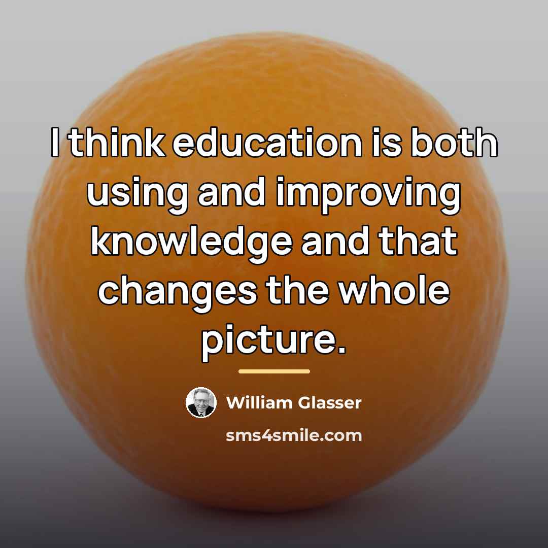 “I think education is both using and improving knowledge and…” quote by William Glasser