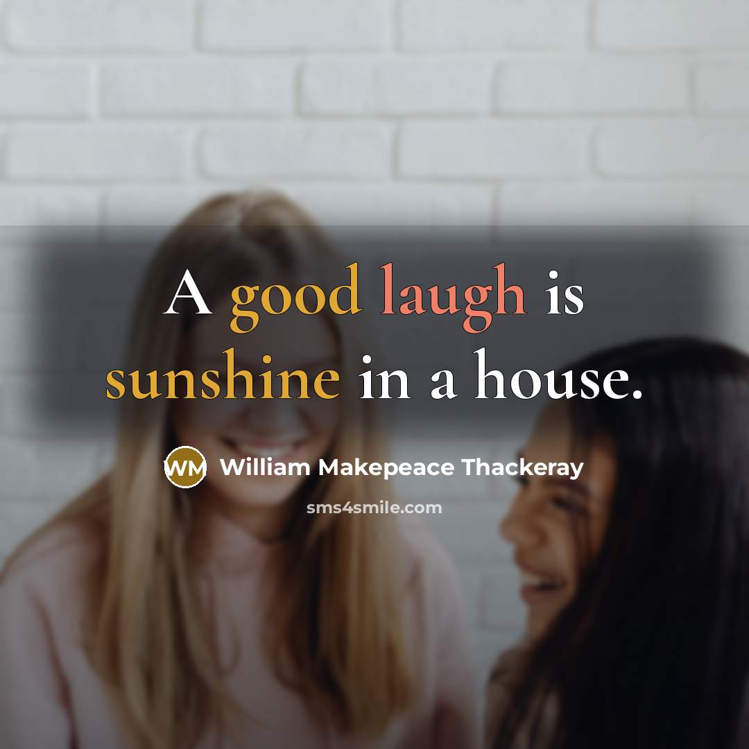 “A good laugh is sunshine in a house.” quote by William Makepeace Thackeray