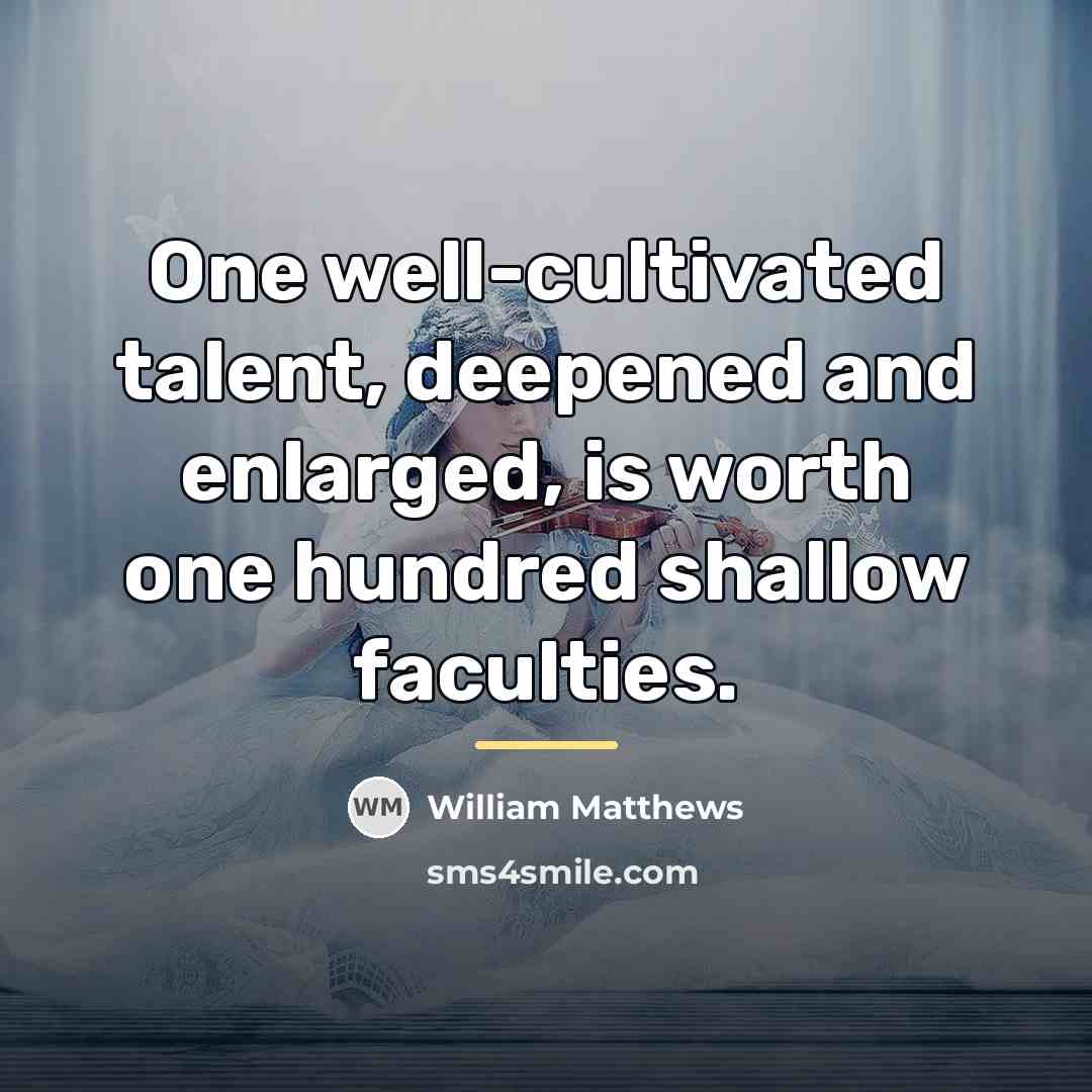 “One well-cultivated talent, deepened and enlarged, is worth one hundred…” quote by William Matthews