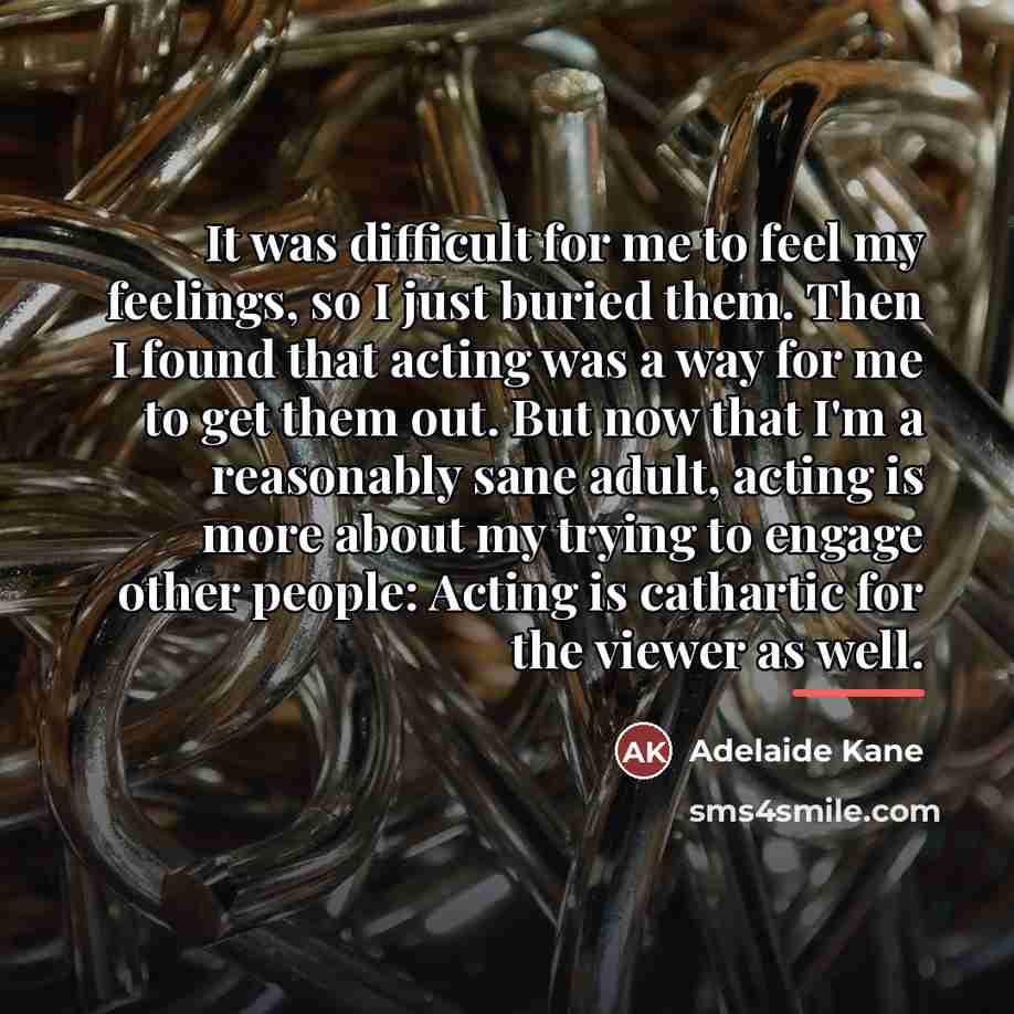 “It was difficult for me to feel my feelings, so…” quote by Adelaide Kane
