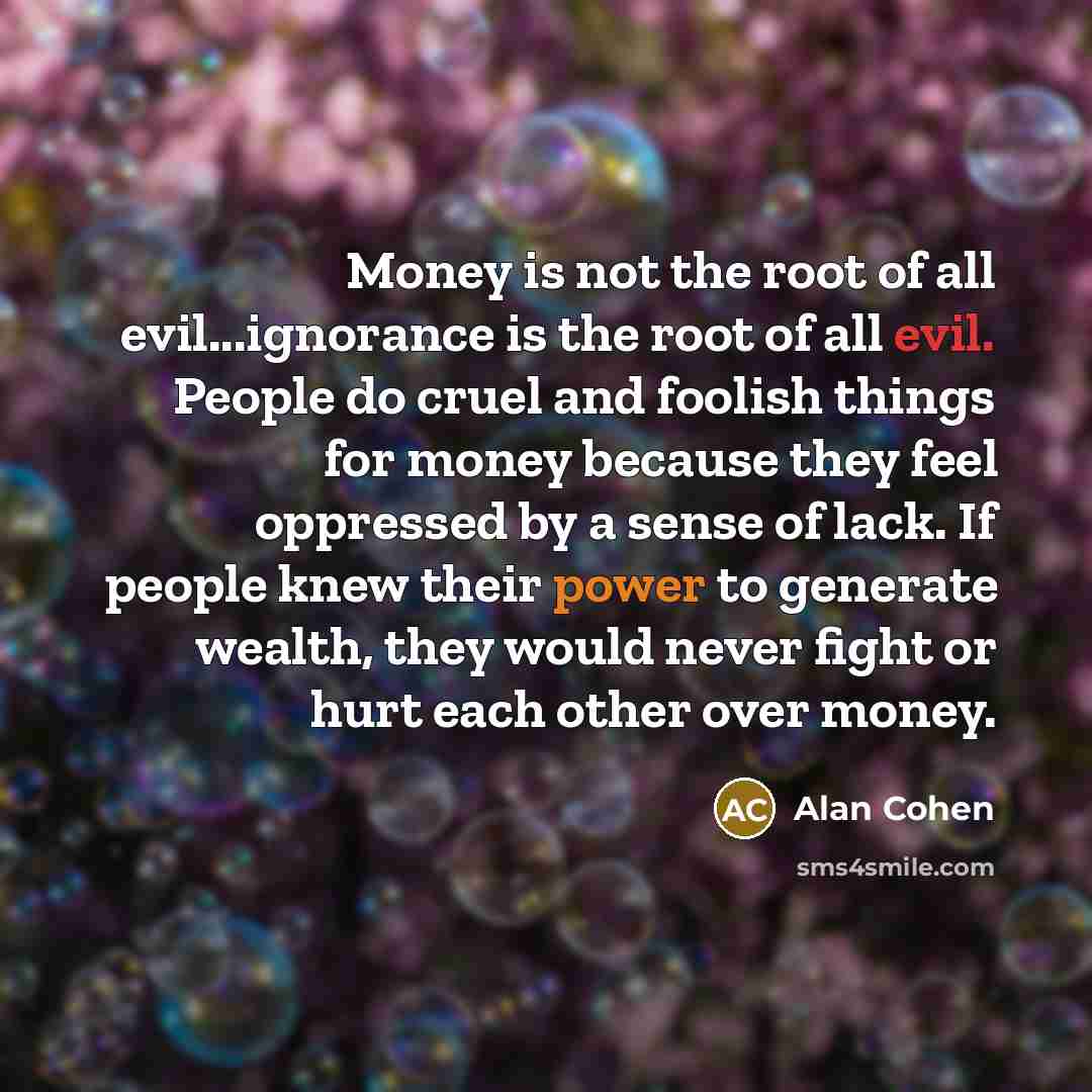 “Money is not the root of all evil...ignorance is the…” quote by Alan Cohen