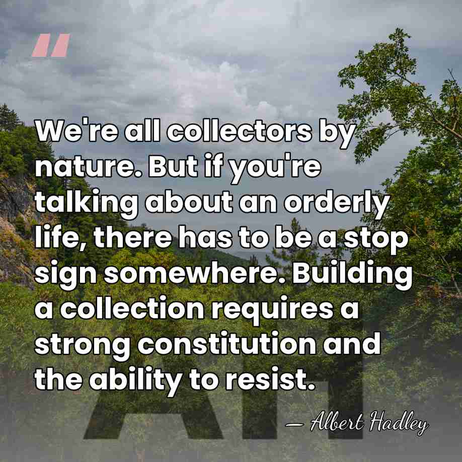 We're all collectors by nature. But if you're talking about an orderly&hellip; - Albert Hadley