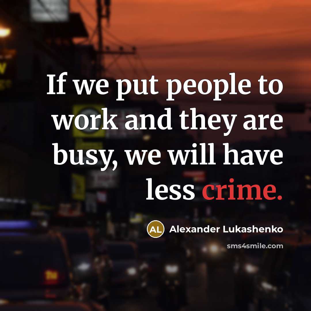 “If we put people to work and they are busy,…” quote by Alexander Lukashenko