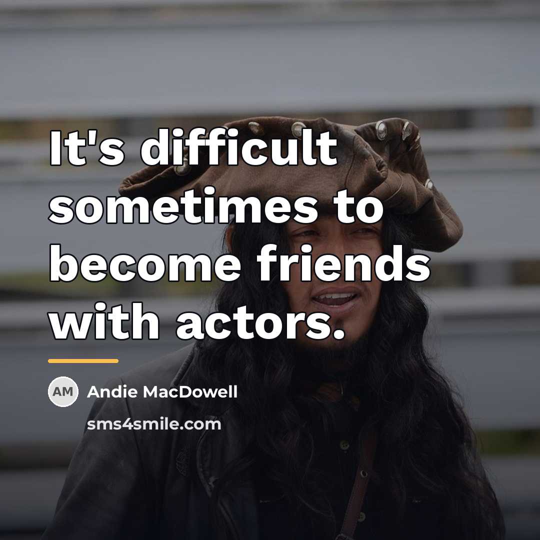 “It's difficult sometimes to become friends with actors.…” quote by Andie MacDowell