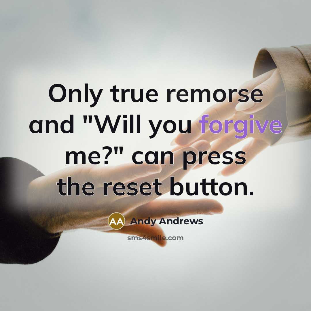 “Only true remorse and "Will you forgive me?" can press…” quote by Andy Andrews