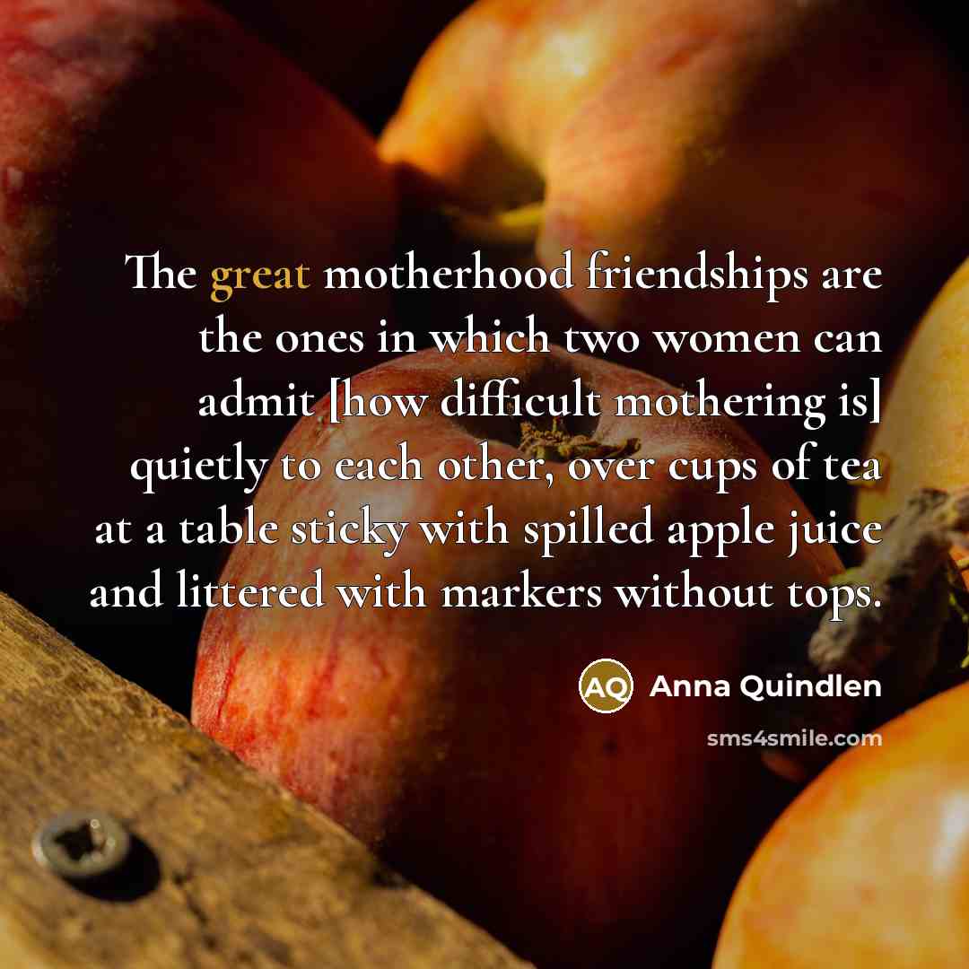 “The great motherhood friendships are the ones in which two…” quote by Anna Quindlen