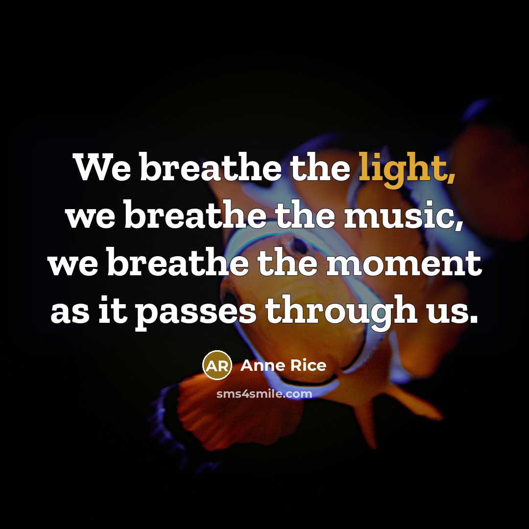 “We breathe the light, we breathe the music, we breathe…” quote by Anne Rice