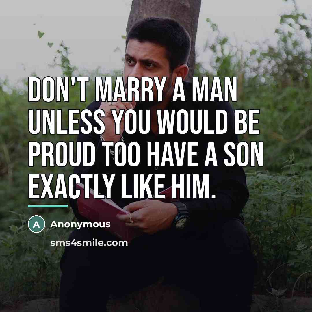 “Don't marry a man unless you would be proud too…” quote by Anonymous