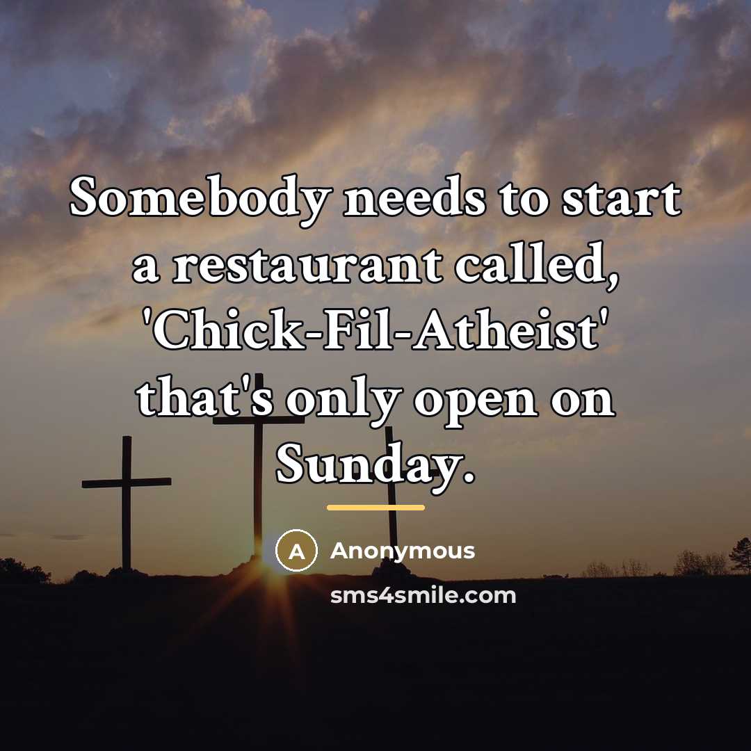 “Somebody needs to start a restaurant called, 'Chick-Fil-Atheist' that's only…” quote by Anonymous