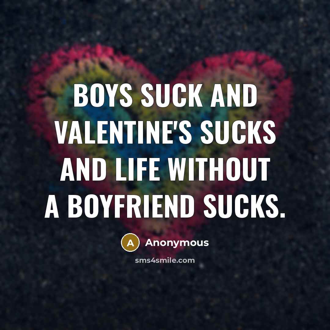 “Boys suck and Valentine's sucks and life without a boyfriend…” quote by Anonymous