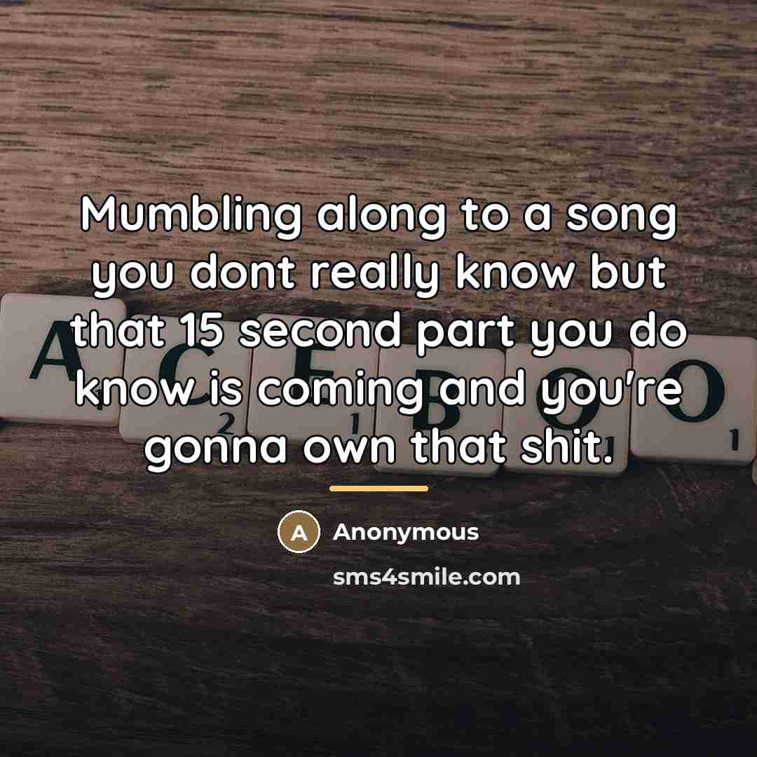 “Mumbling along to a song you dont really know but…” quote by Anonymous