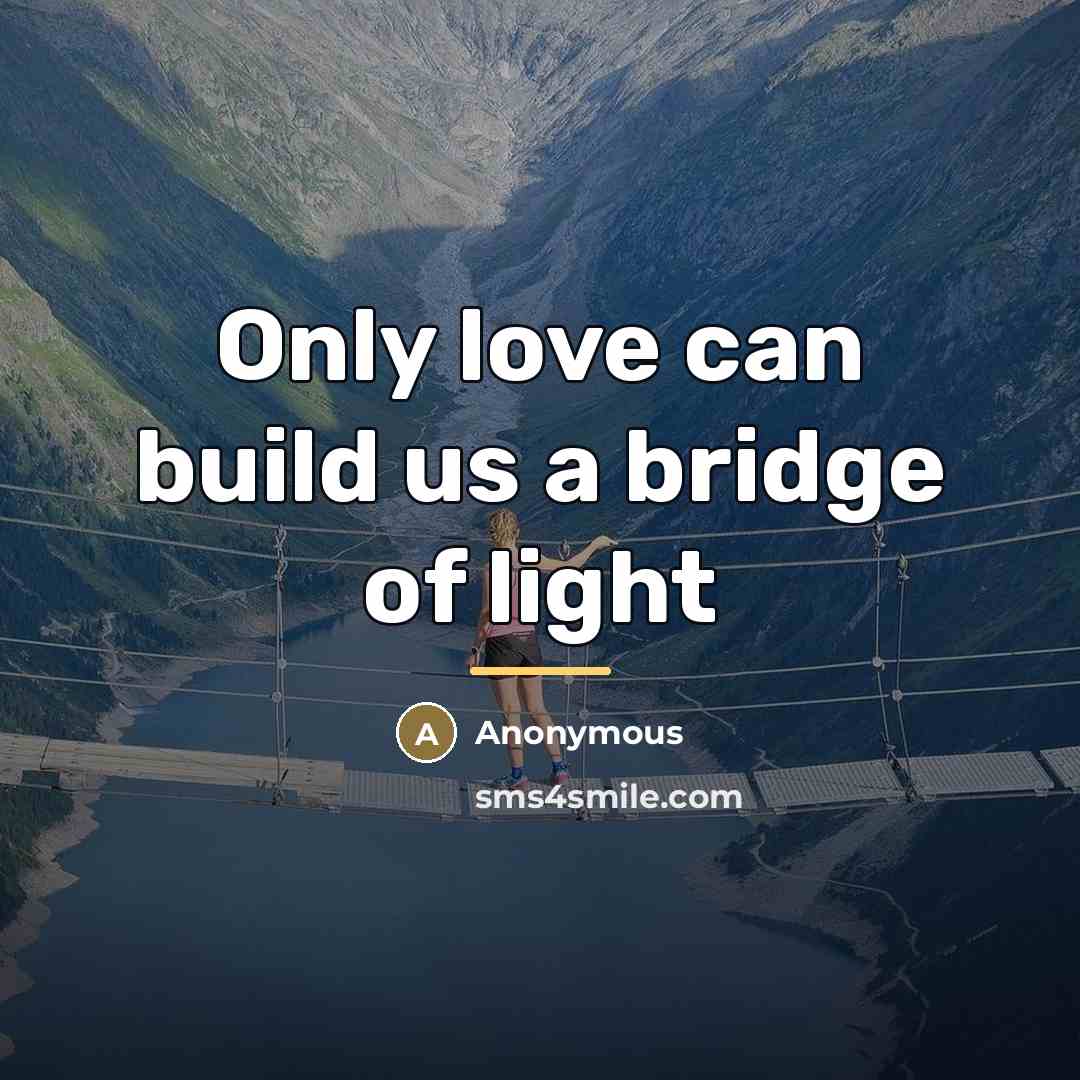 “Only love can build us a bridge of light…” quote by Anonymous