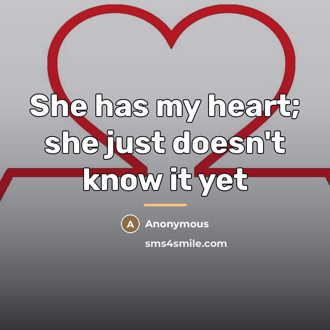 “She has my heart; she just doesn't know it yet…” quote by Anonymous