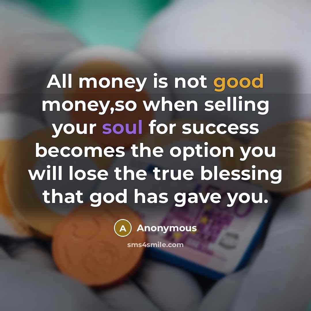“All money is not good money,so when selling your soul for success becomes the option you will lose the true blessing that god has gave you.” quote by Anonymous