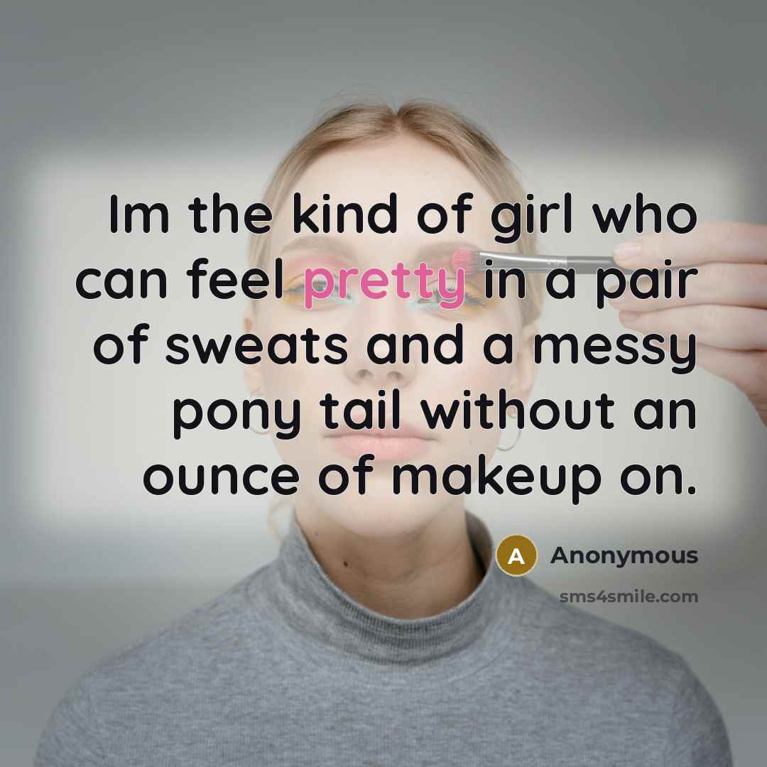 “Im the kind of girl who can feel pretty in a pair of sweats and a messy pony tail without an ounce of makeup on.” quote by Anonymous