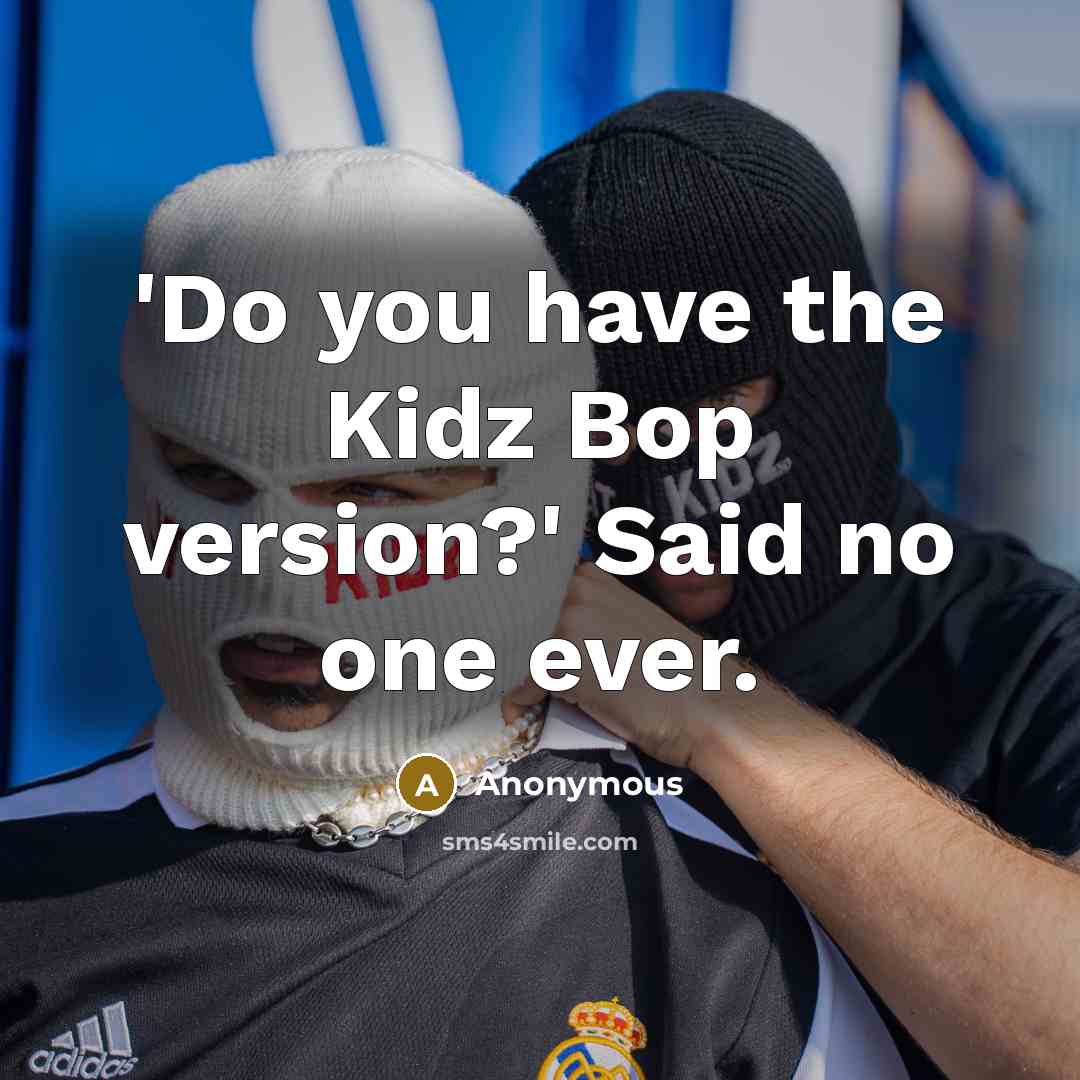 “'Do you have the Kidz Bop version?' Said no one ever.” quote by Anonymous