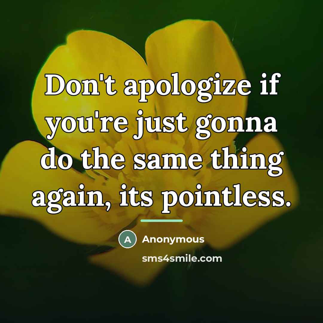 “Don't apologize if you're just gonna do the same thing…” quote by Anonymous