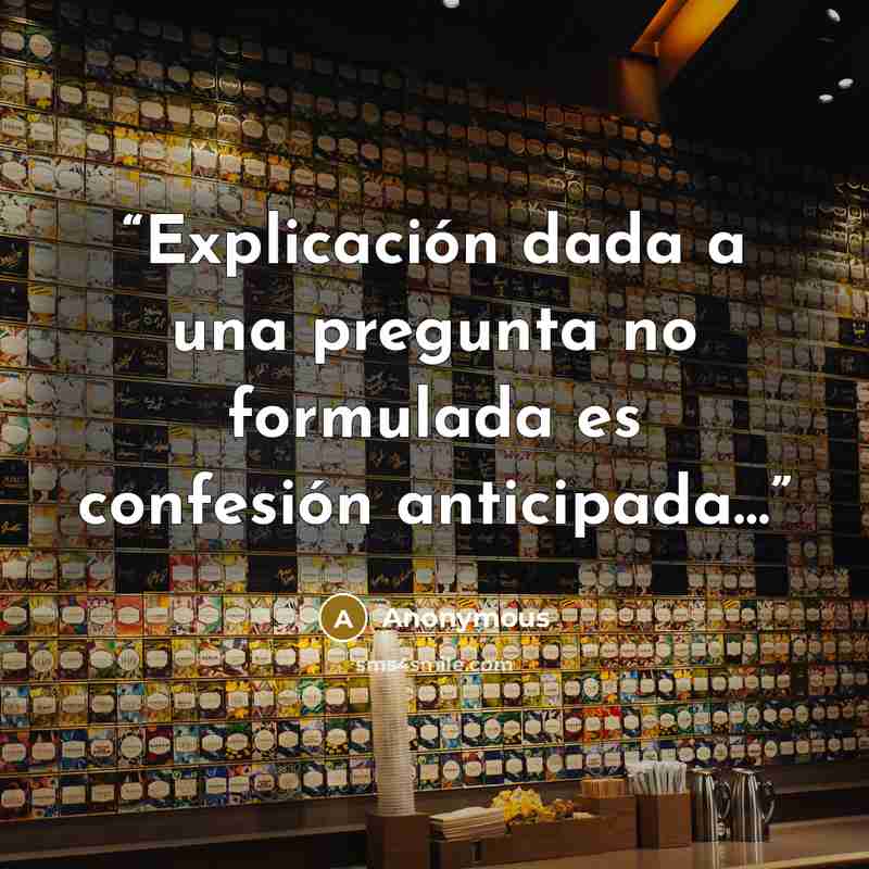 “Explicación dada a una pregunta no formulada es confesión anticipada…” quote by Anonymous
