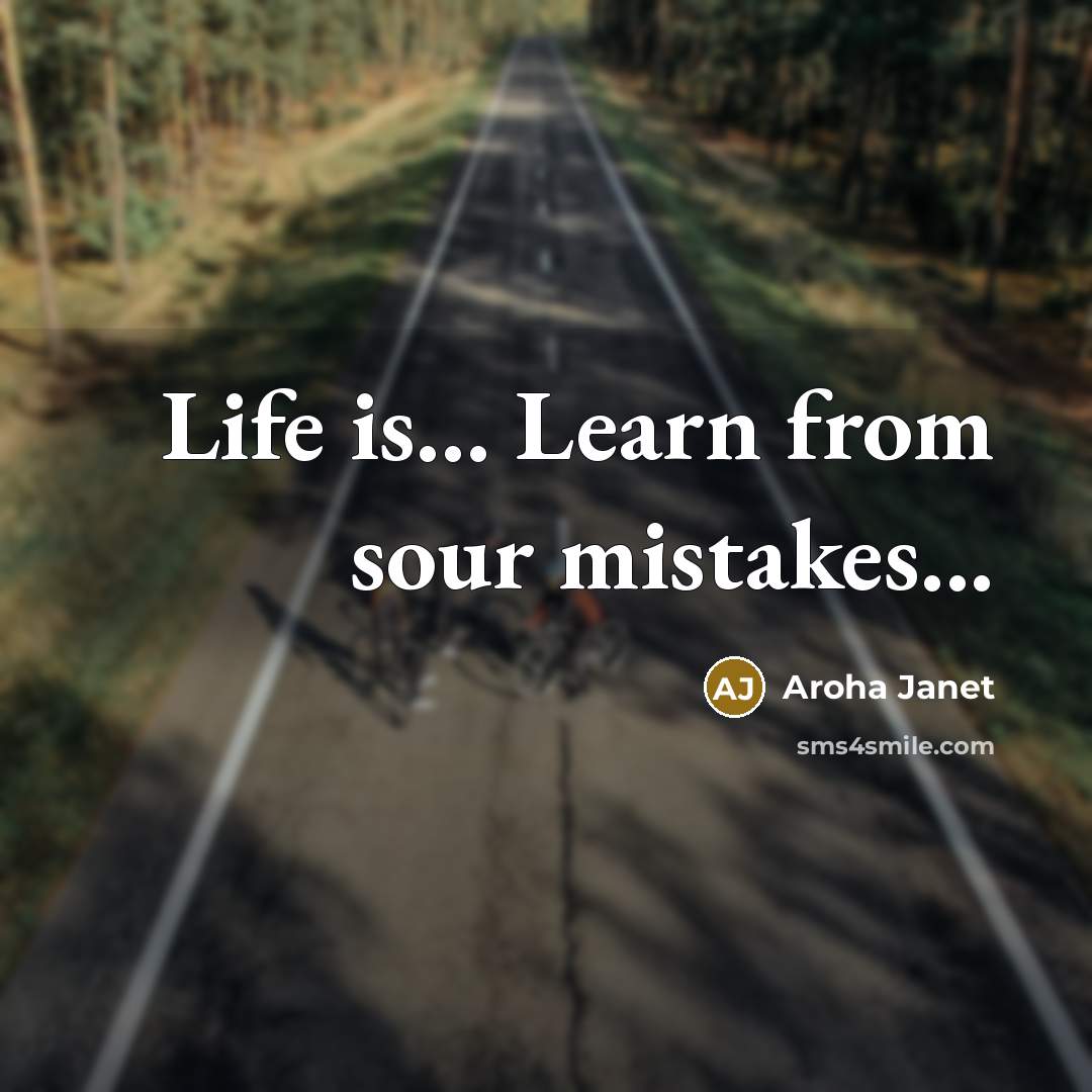 “Life is.... Learn from sour mistakes...…” quote by Aroha Janet