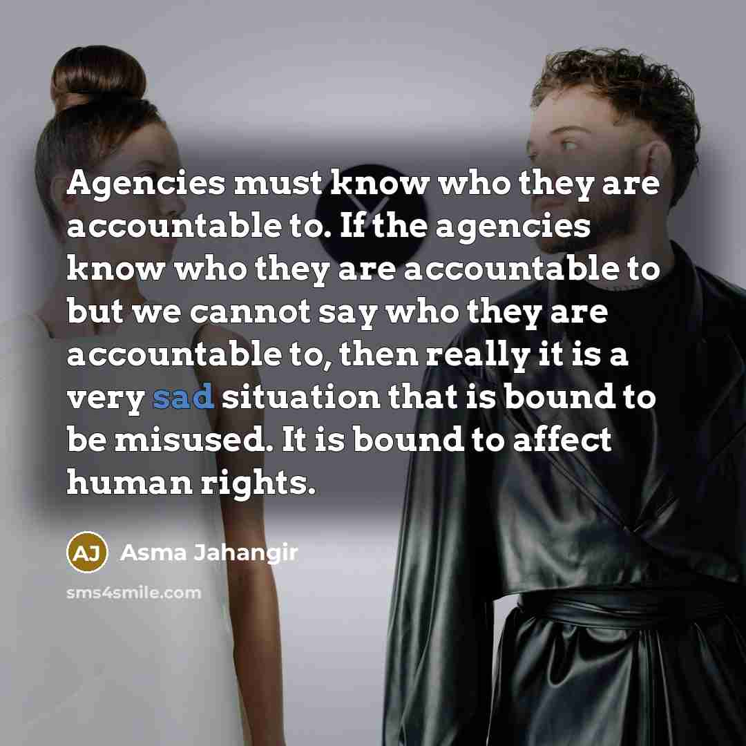 “Agencies must know who they are accountable to. If the…” quote by Asma Jahangir