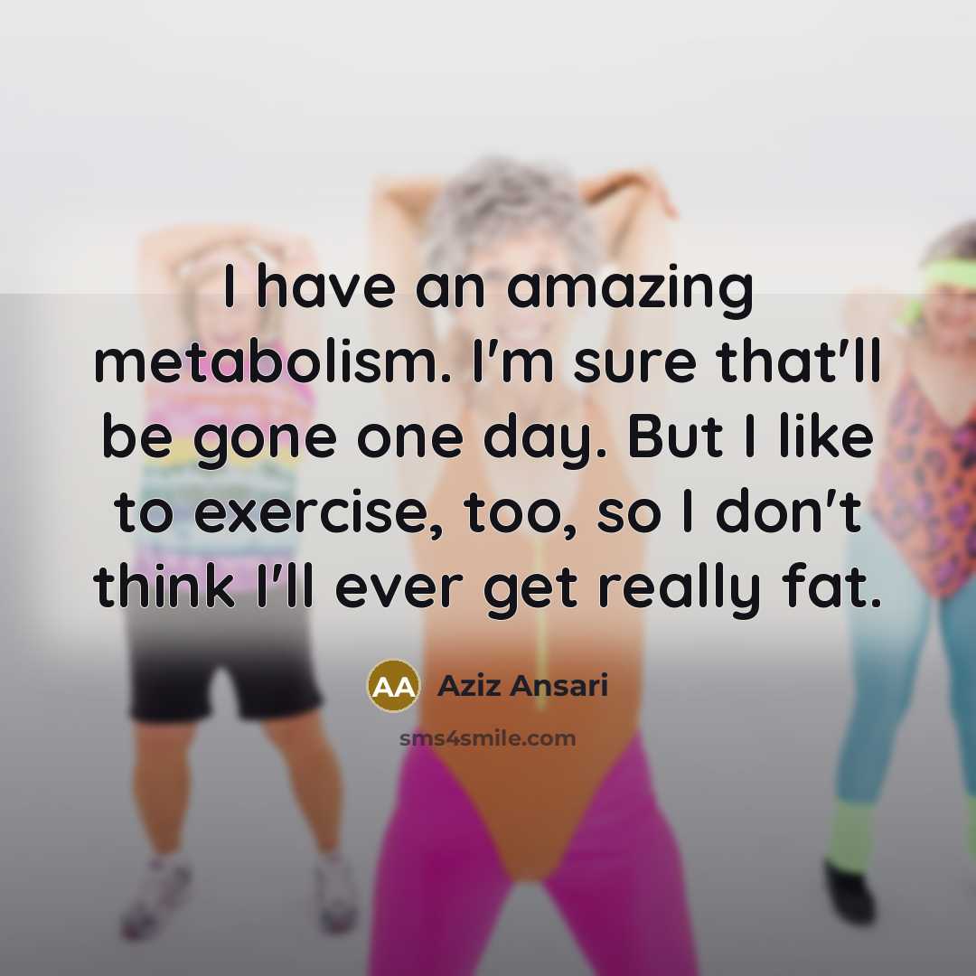“I have an amazing metabolism. I'm sure that'll be gone…” quote by Aziz Ansari