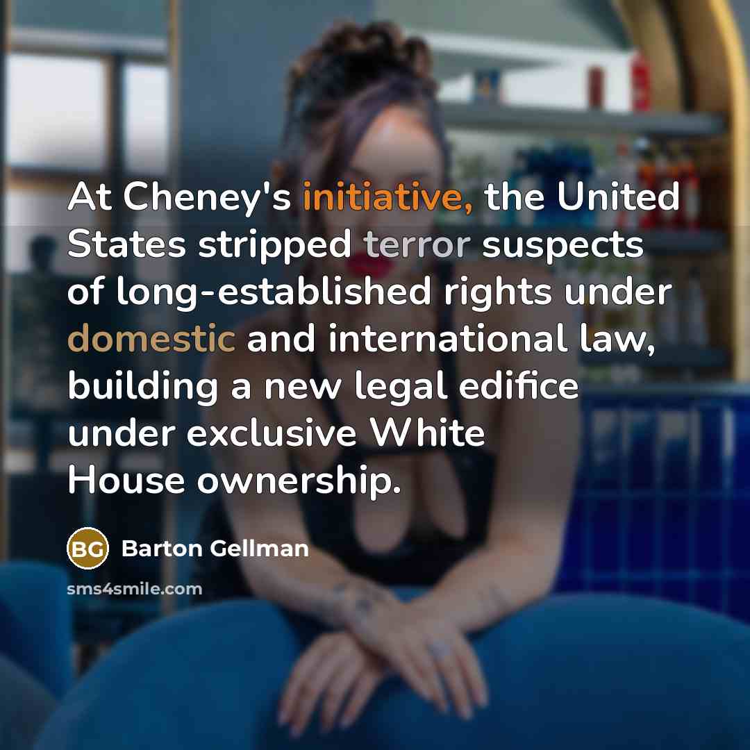 “At Cheney's initiative, the United States stripped terror suspects of…” quote by Barton Gellman