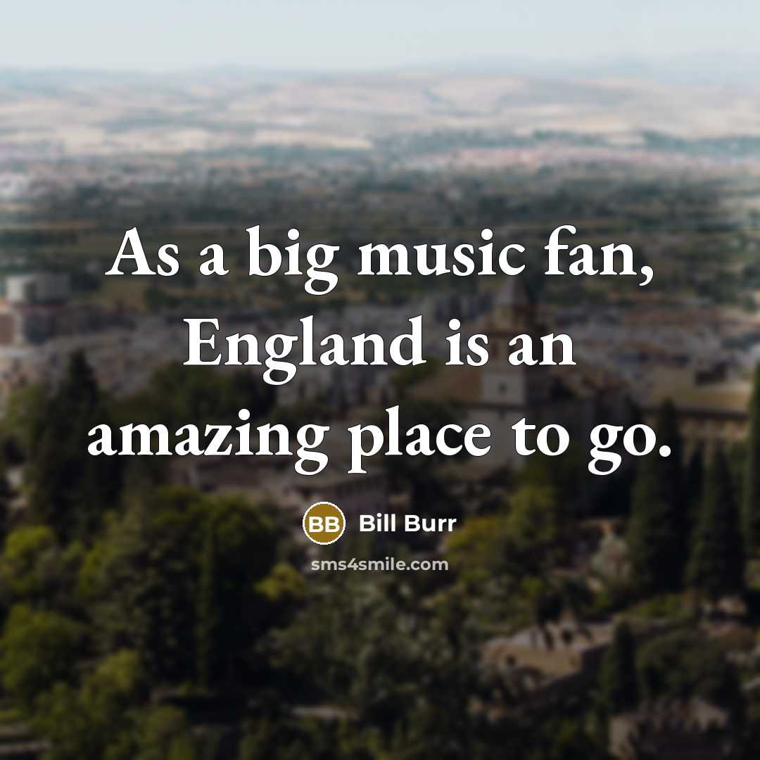 “As a big music fan, England is an amazing place…” quote by Bill Burr