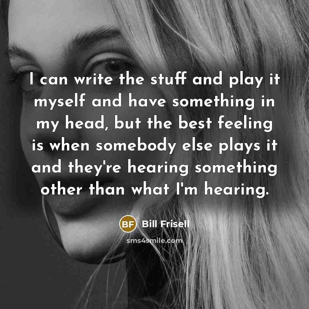 “I can write the stuff and play it myself and…” quote by Bill Frisell