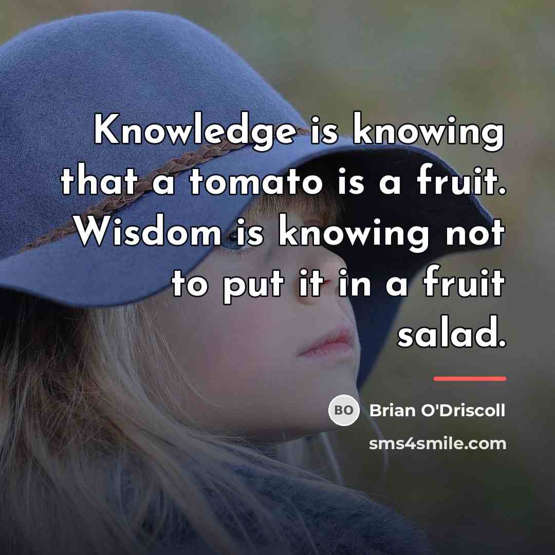 “Knowledge is knowing that a tomato is a fruit. Wisdom…” quote by Brian O'Driscoll
