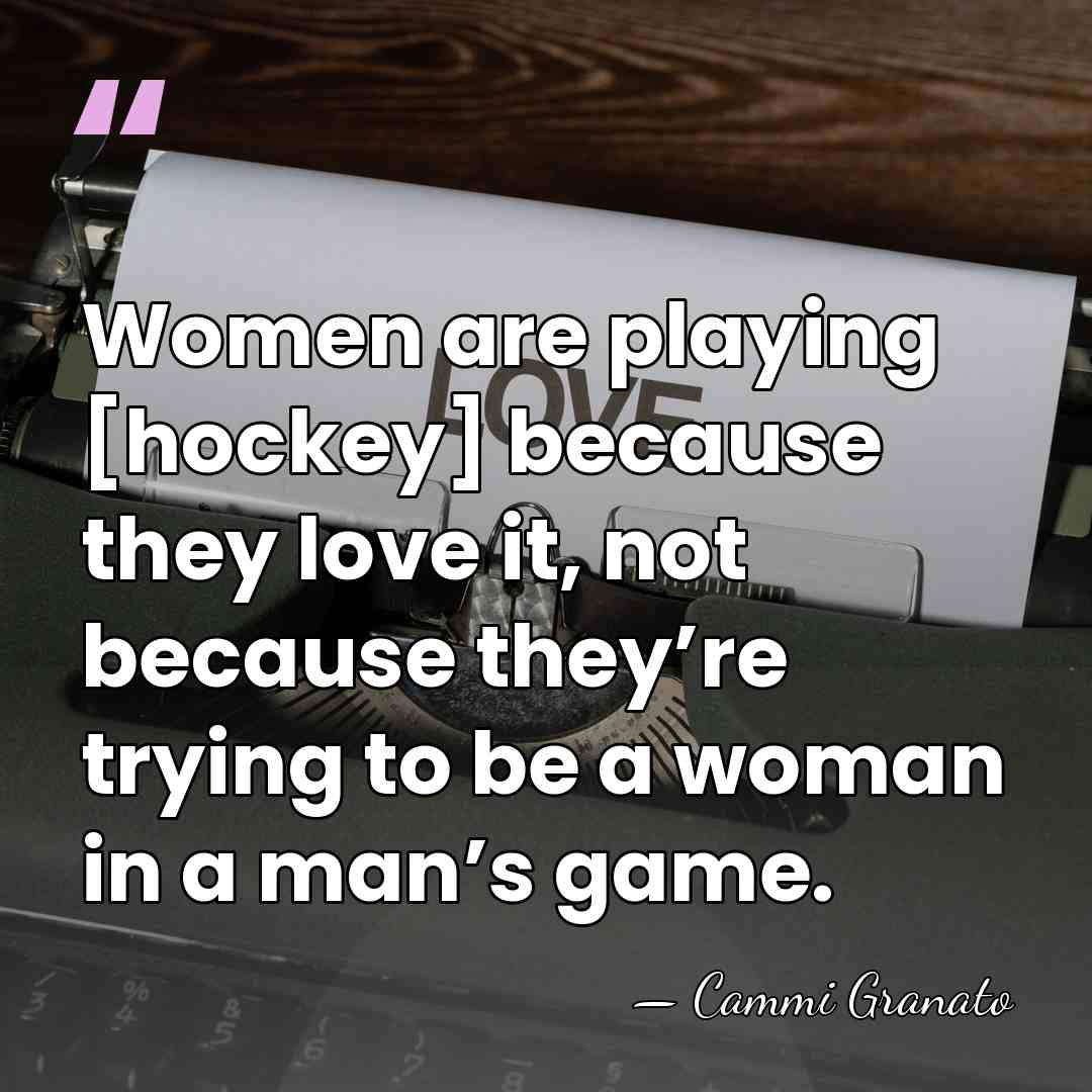 Women are playing [hockey] because they love it, not because they’re trying&hellip; - Cammi Granato