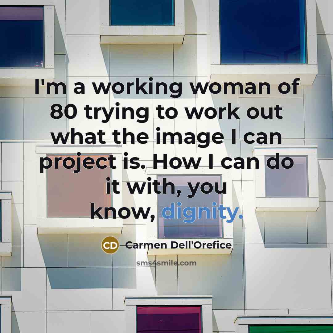 “I'm a working woman of 80 trying to work out what the image I can project is. How I can do it with, you know, dignity.” quote by Carmen Dell'Orefice